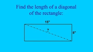 Find the length of a diagonal
of the rectangle:
15"
8"
?
 