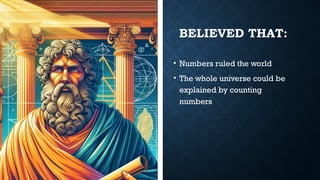 BELIEVED THAT:
• Numbers ruled the world
• The whole universe could be
explained by counting
numbers
 