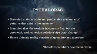PYTHAGORAS:
• Marveled at the reliable and predictable mathematical
patterns that exist in the universe
• Identified that ...