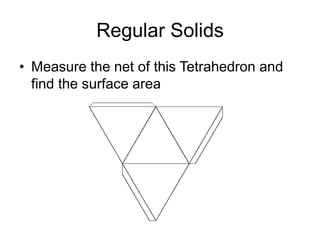 Regular Solids
• Measure the net of this Tetrahedron and
find the surface area
 