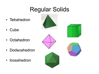 Regular Solids
• Tetrahedron
• Cube
• Octahedron
• Dodecahedron
• Icosahedron
 