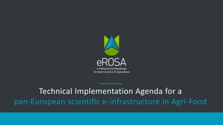 Technical Implementation Agenda for a
pan-European scientific e-infrastructure in Agri-Food
 