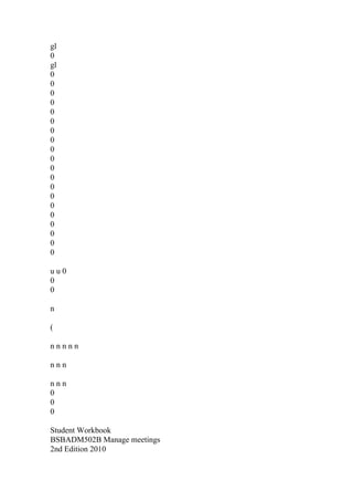 gl
0
gl
0
0
0
0
0
0
0
0
0
0
0
0
0
0
0
0
0
0
0
0
u u 0
0
0
n
(
n n n n n
n n n
n n n
0
0
0
Student Workbook
BSBADM502B Manage meetings
2nd Edition 2010
 