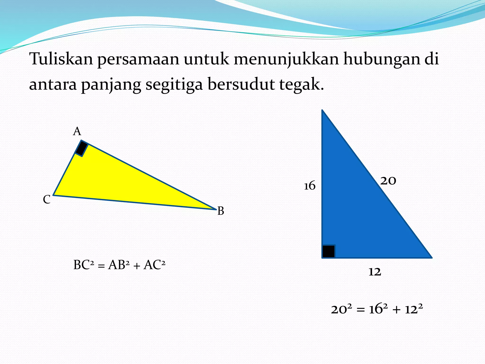 Tuliskan persamaan untuk menunjukkan hubungan di
antara panjang segitiga bersudut tegak.
A
B
C
2016
12BC2 = AB2 + AC2
202 = 162 + 122