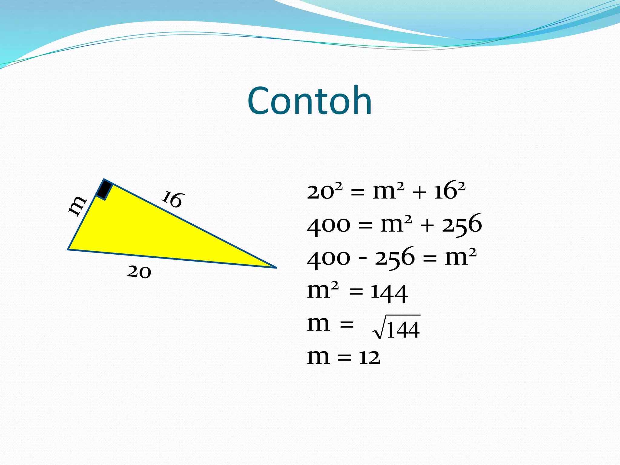 Contoh
202 = m2 + 162
400 = m2 + 256
400 - 256 = m2
m2 = 144
m =
m = 12
144