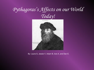 Pythagoras’s Affects on our World Today! By: Laura S, Jessie V, Adam B, Isra A, and Dan E. 