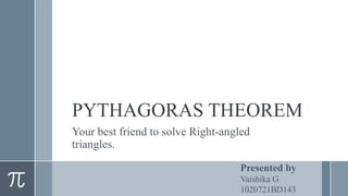 PYTHAGORAS THEOREM
Your best friend to solve Right-angled
triangles.
Presented by
Vaishika G
1020721BD143
 