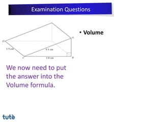 • Volume
We now need to put
the answer into the
Volume formula.
Examination Questions
 