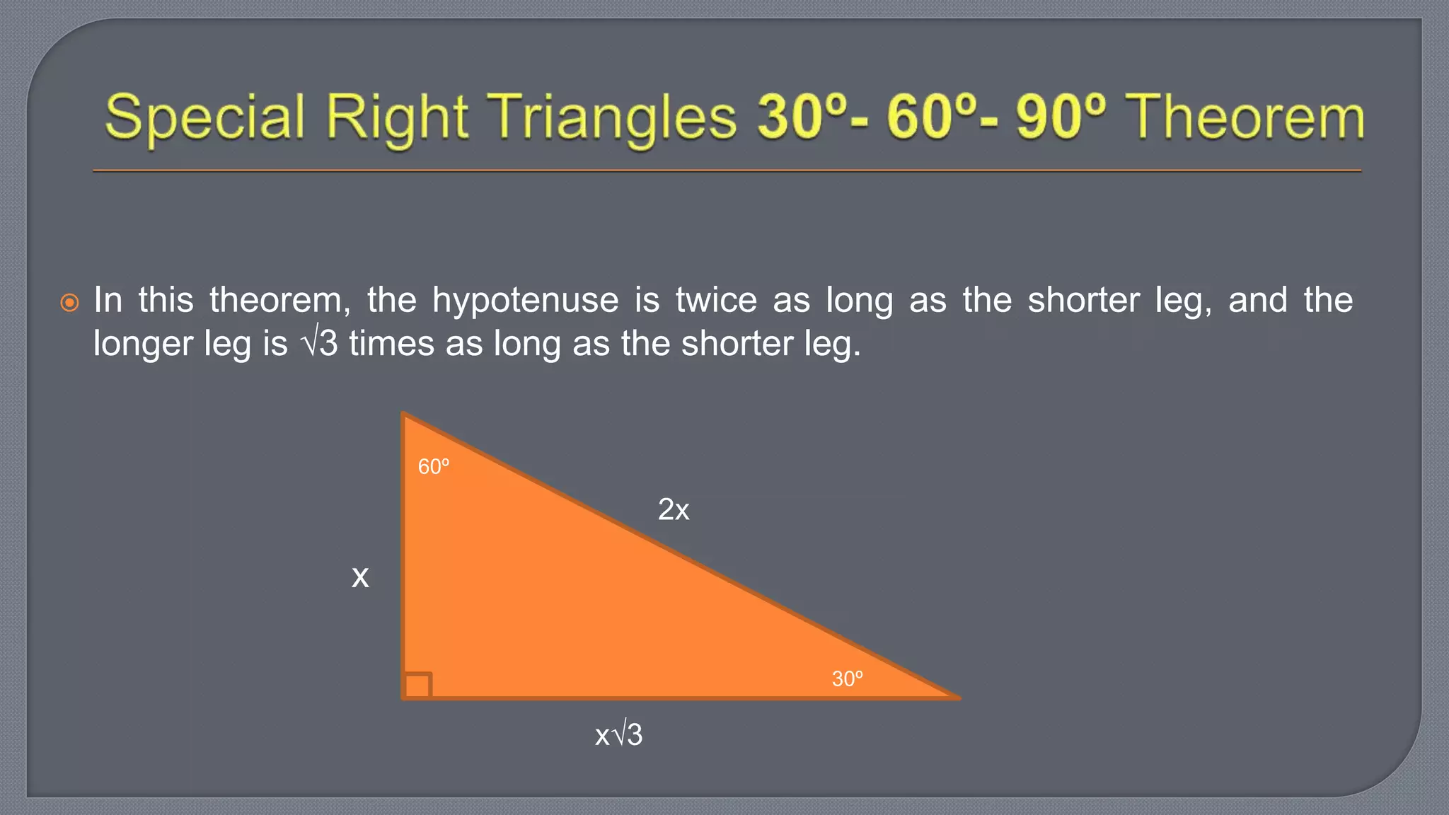  In this theorem, the hypotenuse is twice as long as the shorter leg, and the
longer leg is 3 times as long as the shorter leg.
60º
30º
2x
x3
x
 