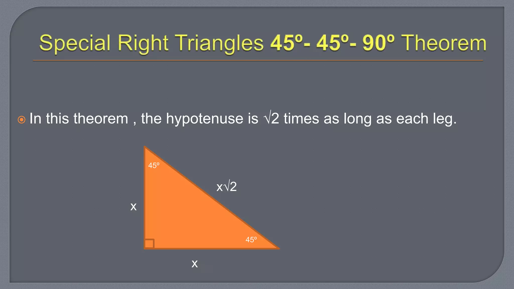  In this theorem , the hypotenuse is 2 times as long as each leg.
45º
45º
x2
x
x
 