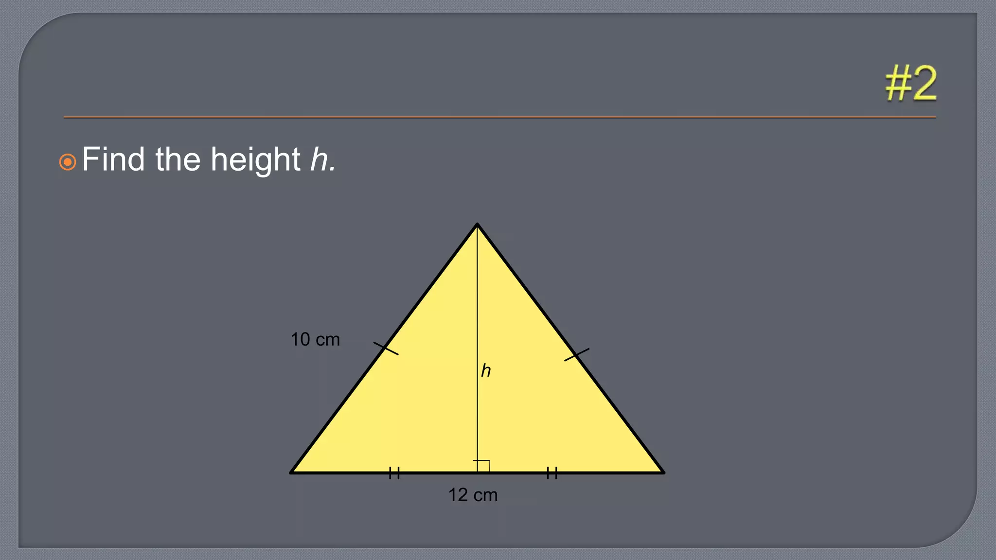 Find the height h.
10 cm
12 cm
h
 