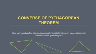 How can you classify a triangle according to its side length when using pythagorean
theorem and its given lengths?
 