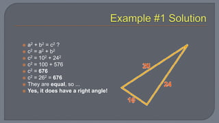  a2 + b2 = c2 ?
 c2 = a2 + b2
 c2 = 102 + 242
 c2 = 100 + 576
 c2 = 676
 c2 = 262 = 676
 They are equal, so ...
 Yes, it does have a right angle!
 