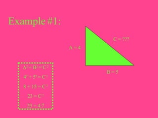 Example #1: A = 4 B = 5 C = ??? A 2  + B 2  = C  2 4 2  + 5 2  = C  2 8 + 15 = C  2 23 = C  2 23 = 4.7 