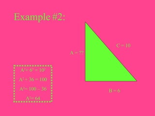 A = ?? B = 6 C = 10 Example #2: A 2 + 6 2  = 10 2 A 2  + 36 = 100 A 2 = 100 – 36 A 2 = 64 
