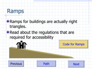 Ramps Ramps for buildings are actually right triangles.  Read about the regulations that are required for accessibility  Code for Ramps 