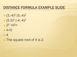 Distance Formula Example Slide(3,-4)2 (5,-4)2(5,3)2 (-4,-4)222 +02=4+04The square root of 4 is 2.