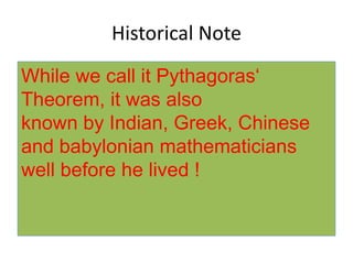 Historical NoteWhile we call it Pythagoras‘ Theorem, it was alsoknown by Indian, Greek, Chinese and babylonian mathematicians well before he lived ! 
