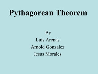 Pythagorean Theorem   By Luis Arenas  Arnold Gonzalez  Jesus Morales   