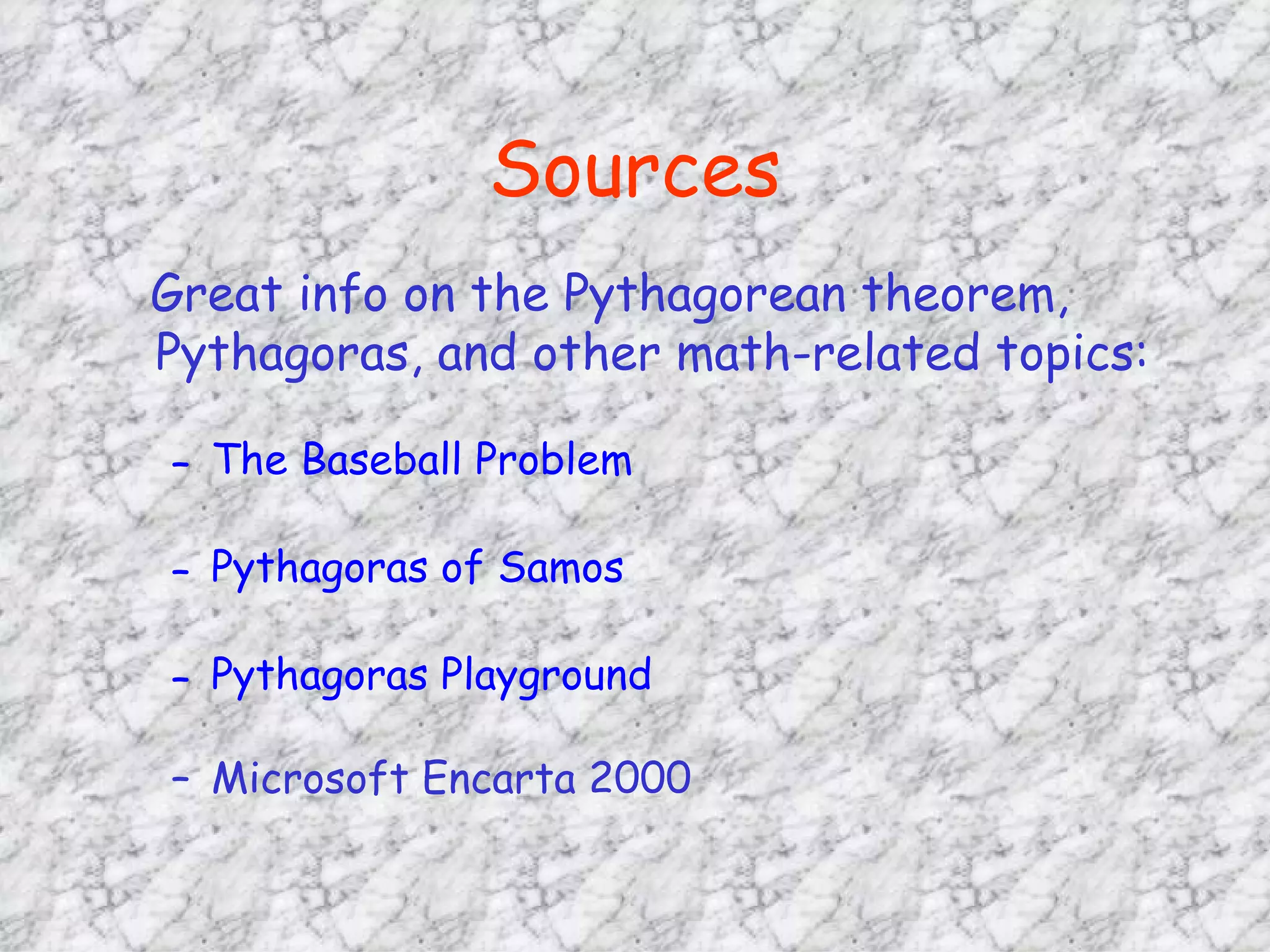 Sources Great info on the Pythagorean theorem, Pythagoras, and other math-related topics: The Baseball Problem Pythagoras of Samos Pythagoras Playground Microsoft Encarta 2000 