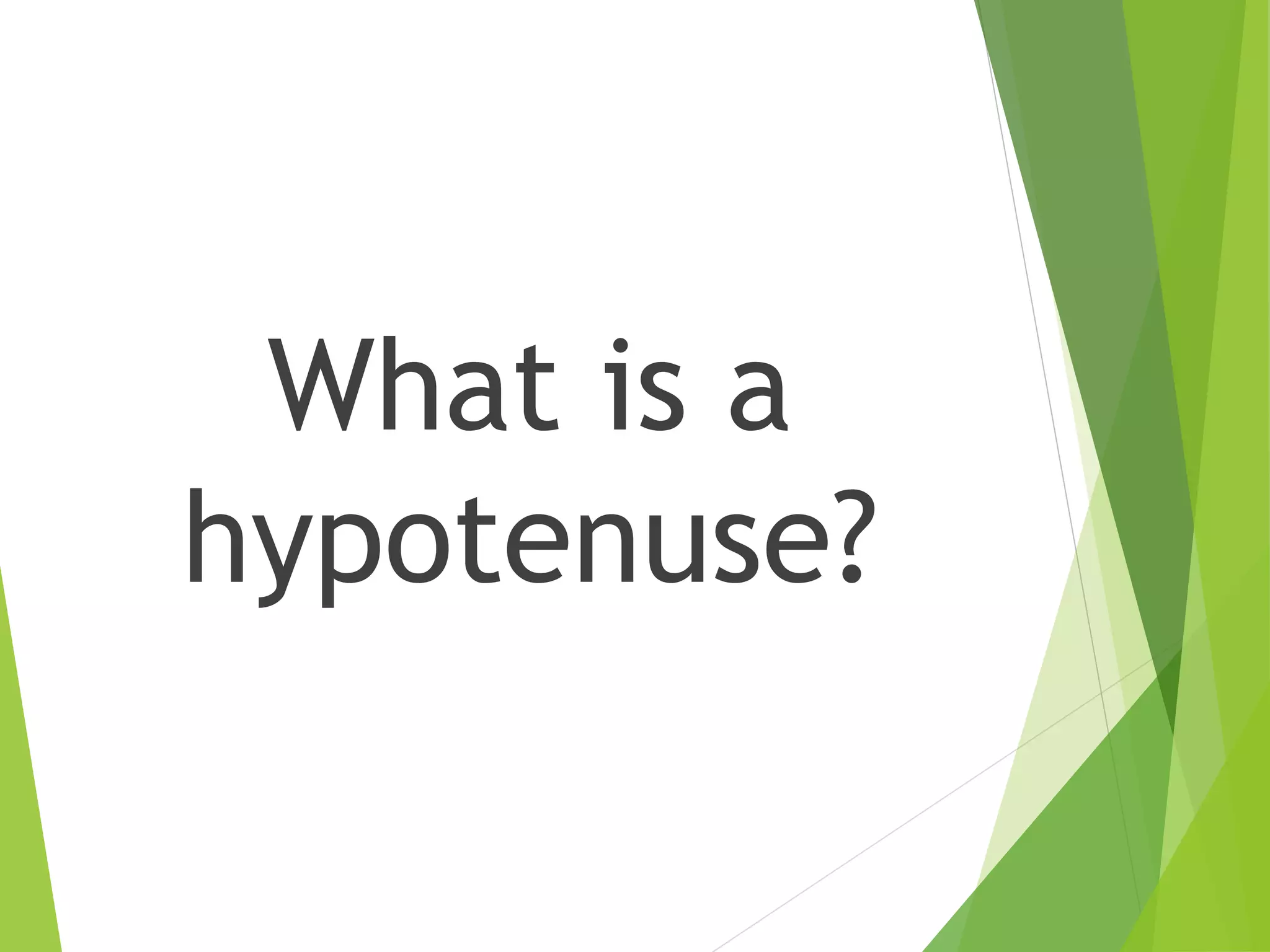 What is a
hypotenuse?
 