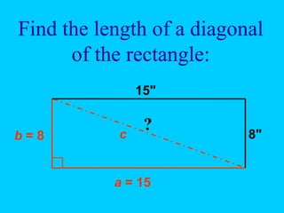 Find the length of a diagonal
of the rectangle:
15"
8"
?
b = 8
a = 15
c
 
