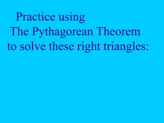 Practice using
The Pythagorean Theorem
to solve these right triangles:
 