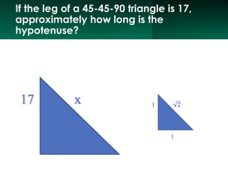 If the leg of a 45-45-90 triangle is 17,
approximately how long is the
hypotenuse?
 