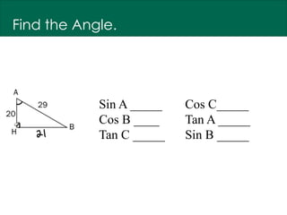 Find the Angle.
Sin A _____ Cos C_____
Cos B ____ Tan A _____
Tan C _____ Sin B _____
 