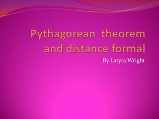 Pythagorean  theorem and distance formal By Latyra Wright  
