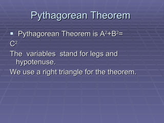 Pythagorean Theorem Pythagorean Theorem is A 2 +B 2 = C 2 The variables stand for legs and hypotenuse. We use a right triangle for the theorem.