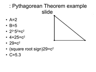 : Pythagorean Theorem example slide  A=2 B=5 2 2+ 5 2 =c 2 4+25=c 2 29=c 2 (square root sign)29=c 2 C=5.3 