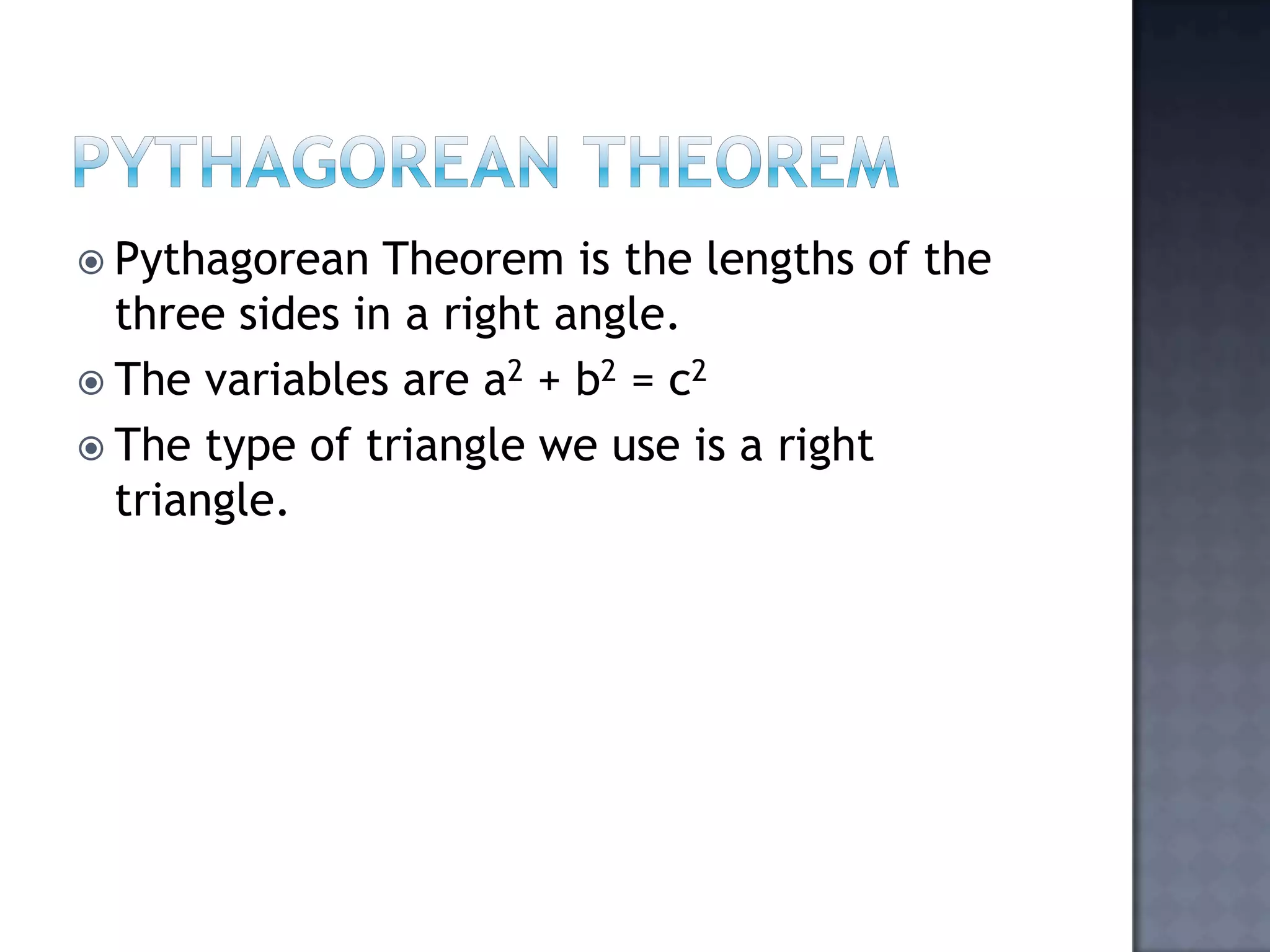 Pythagorean theoremPythagorean Theorem is the lengths of the three sides in a right angle.The variables are a2 + b2 = c2The type of triangle we use is a right triangle.