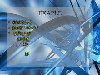 EXAPLE (10,16) (1,4)(10-1)2+(16-4) 2 (9)2+( 12)2        81+144    225      15