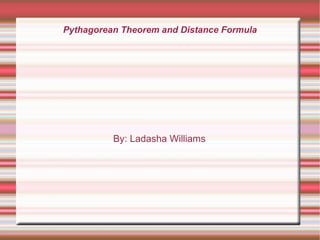Pythagorean Theorem and Distance Formula By: Ladasha Williams  