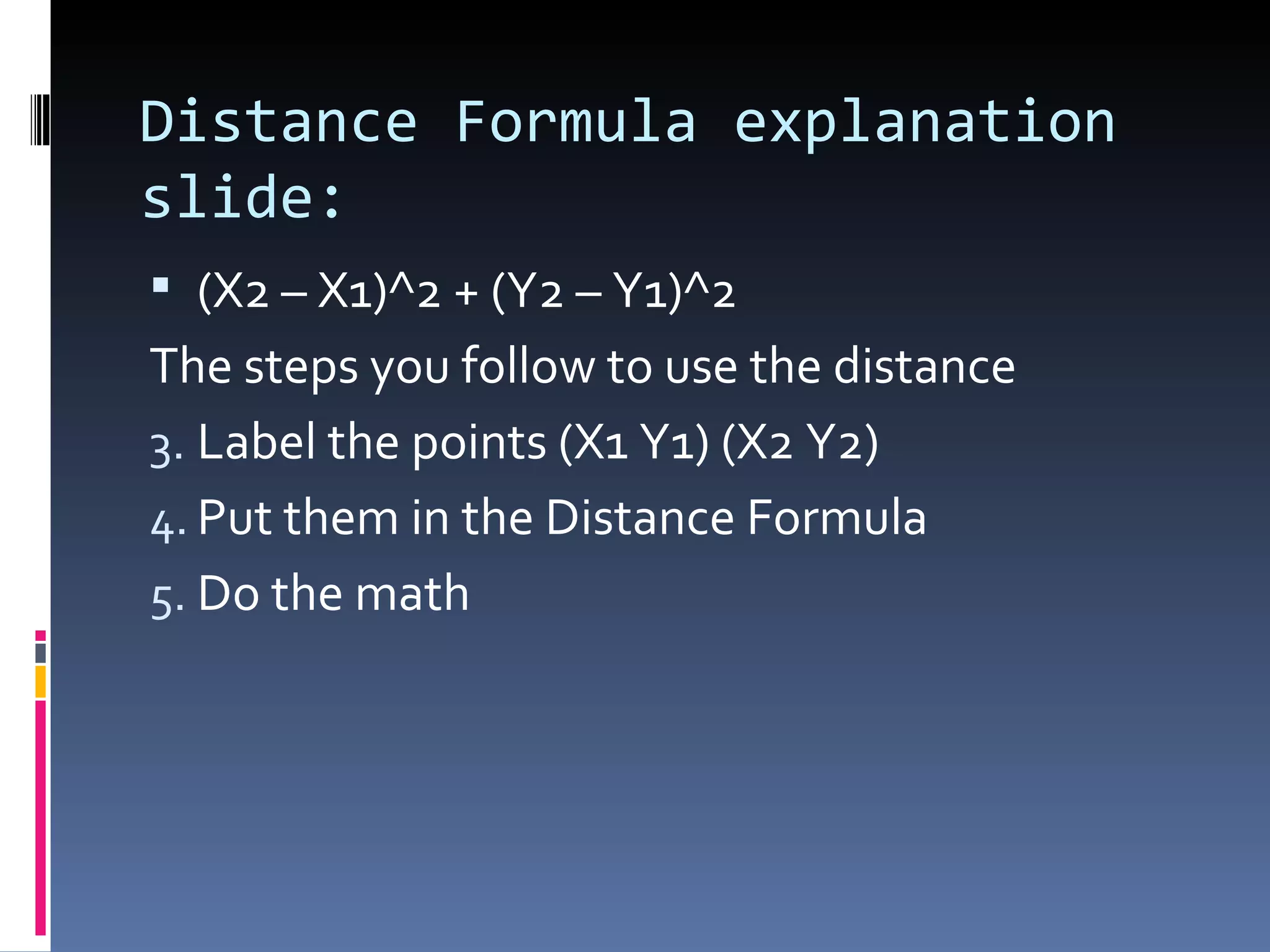 Distance Formula explanation slide: (X2 – X1)^2 + (Y2 – Y1)^2 The steps you follow to use the distance Label the points (X1 Y1) (X2 Y2) Put them in the Distance Formula Do the math
