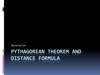 Devonta Carr

PYTHAGOREAN THEOREM AND
DISTANCE FORMULA
 