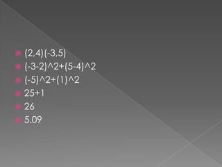  (2,4)(-3,5)
 (-3-2)^2+(5-4)^2
 (-5)^2+(1)^2
 25+1
 26
 5.09
 