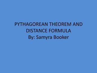 PYTHAGOREAN THEOREM AND DISTANCE FORMULA By: Samyra Booker 