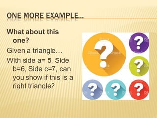 ONE MORE EXAMPLE…
What about this
one?
Given a triangle…
With side a= 5, Side
b=6, Side c=7, can
you show if this is a
right triangle?
 