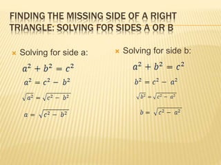 FINDING THE MISSING SIDE OF A RIGHT
TRIANGLE: SOLVING FOR SIDES A OR B
 Solving for side b: Solving for side a:
 