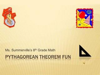 PYTHAGOREAN THEOREM FUN
Ms. Summerville’s 8th Grade Math
 