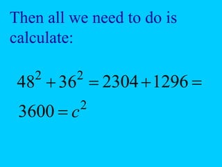 
 2
2
36
48
Then all we need to do is
calculate:

1296
2304

3600 2
c
 