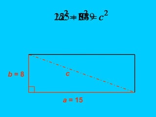 2
2
2
c
b
a 
 2
2
2
8
15 c

 2
64
225 c

 289
2

c 17

c
b = 8
a = 15
c
 