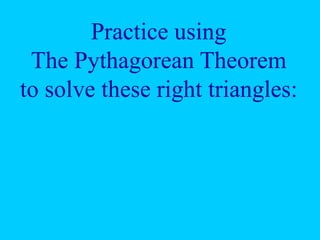 Practice using
The Pythagorean Theorem
to solve these right triangles:
 