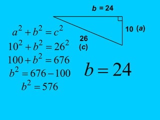 10
b
26
= 24
(a)
(c)
2
2
2
c
b
a 

2
2
2
26
10 
 b
676
100 2

 b
100
676
2


b
576
2

b
24

b
 