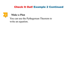 Check It Out! Example 2 Continued
2 Make a Plan
You can use the Pythagorean Theorem to
write an equation.
 