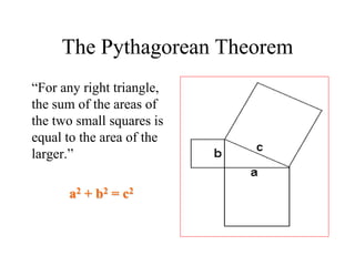 The Pythagorean Theorem
“For any right triangle,
the sum of the areas of
the two small squares is
equal to the area of the
larger.”
a2 + b2 = c2
 