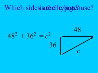 Which side is the hypotenuse?
Which sides are the legs?
48
36
c
482
362
+ = c2
 