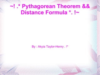 ~! .* Pythagorean Theorem && Distance Formula *. !~ By : Akyia Taylor-Henry . !* 